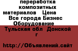 переработка композитных материалов › Цена ­ 100 - Все города Бизнес » Оборудование   . Тульская обл.,Донской г.